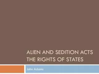 Alien and Sedition Acts The Rights of states