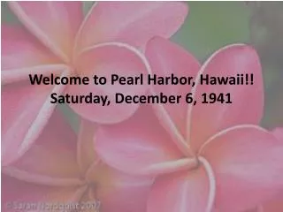 Welcome to Pearl Harbor, Hawaii!! Saturday, December 6, 1941