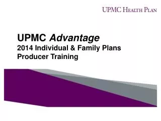 UPMC Advantage 2014 Individual &amp; Family Plans Producer Training