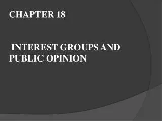 CHAPTER 18 INTEREST GROUPS AND PUBLIC OPINION