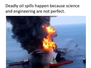 Deadly oil spills happen because science and engineering are not perfect.