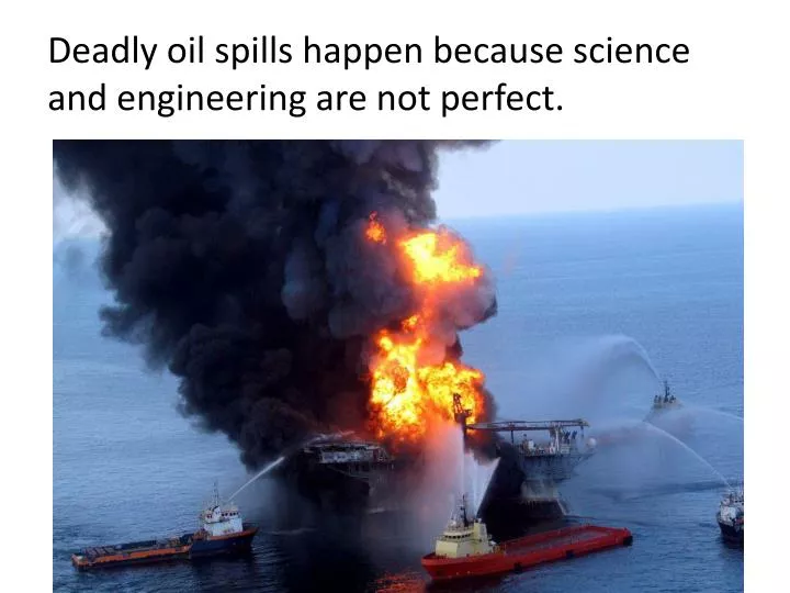 deadly oil spills happen because science and engineering are not perfect