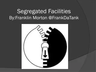 Segregated Facilities By:Franklin Morton @ FrankDaTank