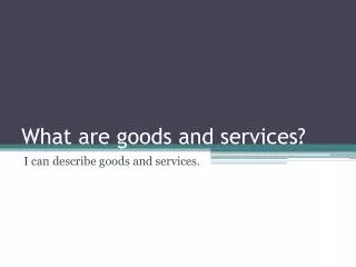 What are goods and services?