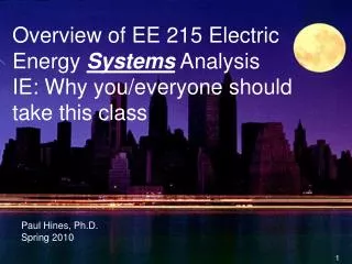 Overview of EE 215 Electric Energy Systems Analysis IE: Why you/everyone should take this class