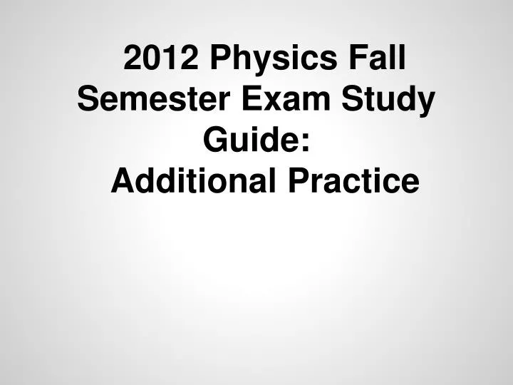 2012 physics fall semester exam study guide additional practice