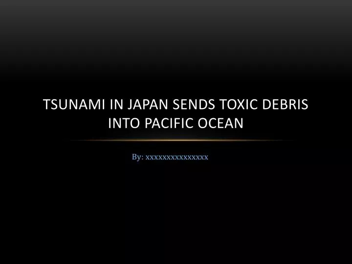 tsunami in japan sends toxic debris into pacific ocean