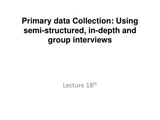 Primary data Collection: Using semi-structured, in-depth and group interviews