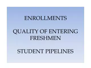 ENROLLMENTS QUALITY OF ENTERING FRESHMEN STUDENT PIPELINES