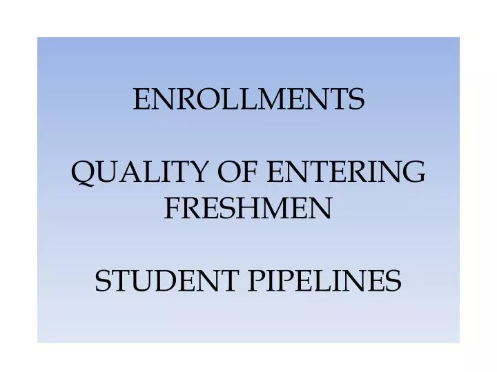 enrollments quality of entering freshmen student pipelines