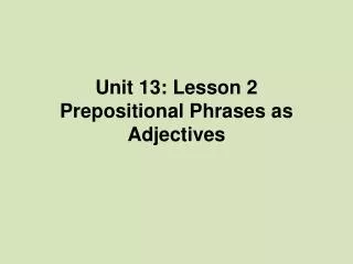Unit 13: Lesson 2 Prepositional Phrases as Adjectives