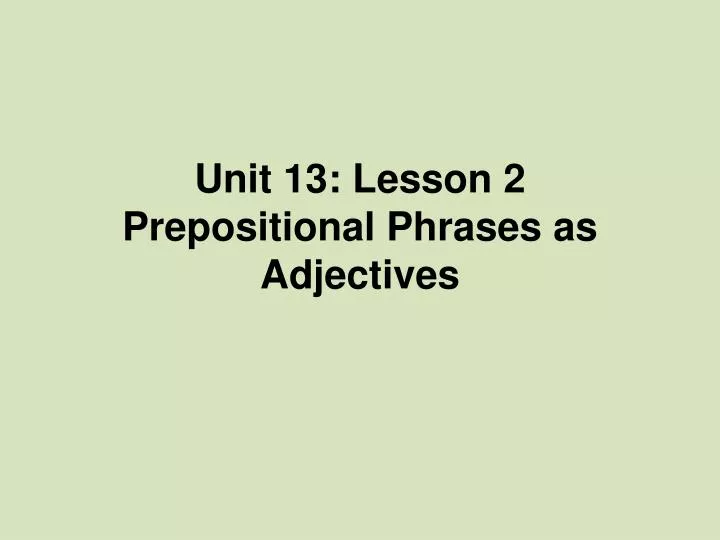 unit 13 lesson 2 prepositional phrases as adjectives
