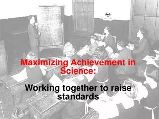Maximizing Achievement in Science: Working together to raise standards