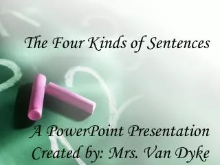 The Four Kinds of Sentences A PowerPoint Presentation Created by: Mrs. Van Dyke