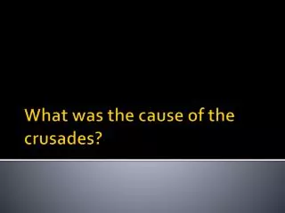 What was the cause of the crusades?