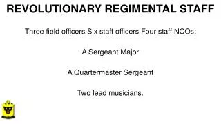 REVOLUTIONARY REGIMENTAL STAFF Three field officers Six staff officers Four staff NCOs:
