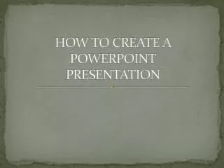 HOW TO CREATE A POWERPOINT PRESENTATION