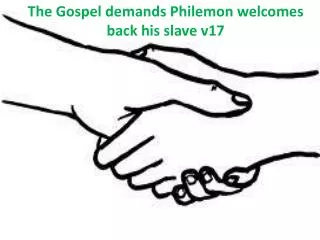 The Gospel demands Philemon welcomes back his slave v17