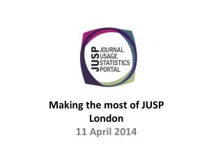 Making the most of JUSP London 11 April 2014