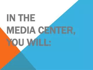 In the Media Center, you will: