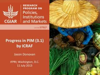 Progress in PIM (3.1 ) by ICRAF Jason Donovan IFPRI; Washington, D.C. 11 July 2013