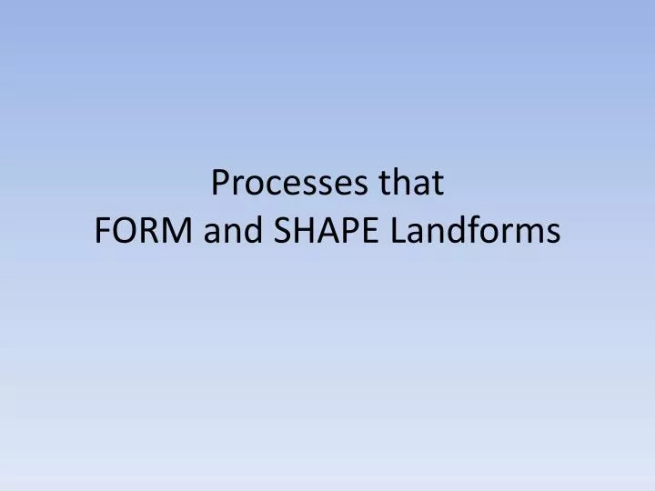 processes that form and shape landforms