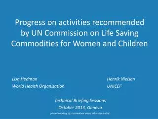 Lisa Hedman					Henrik Nielsen World Health Organization			UNICEF Technical Briefing Sessions