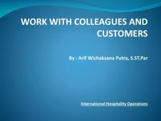 WORK WITH COLLEAGUES AND CUSTOMERS By : Arif Wichaksana Putra, S.ST.Par