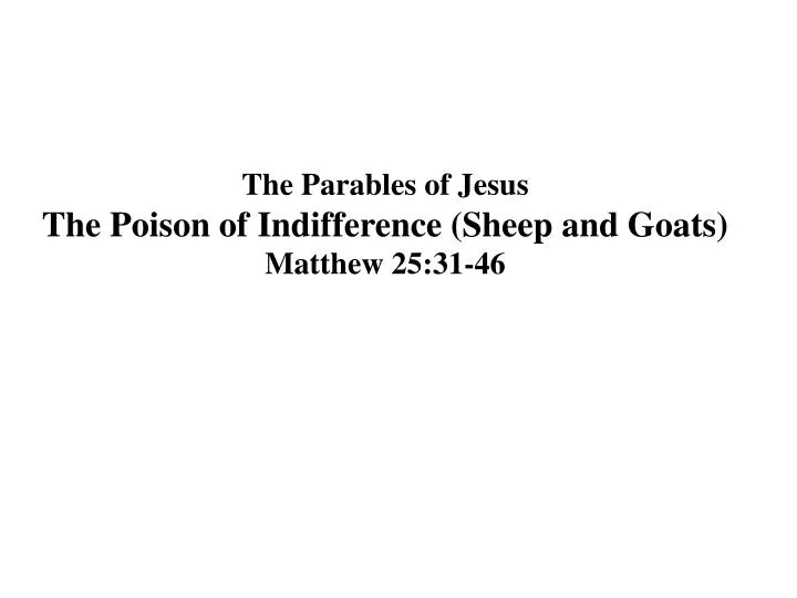 the parables of jesus the poison of indifference sheep and goats matthew 25 31 46