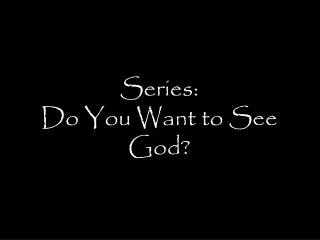 Series: Do You Want to See God?