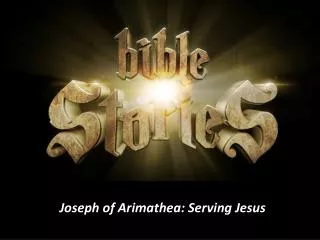 Joseph of Arimathea : Serving Jesus