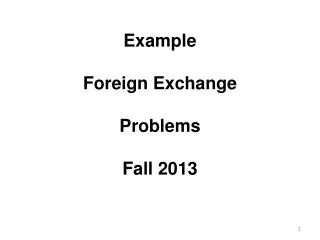 Example Foreign Exchange Problems Fall 2013