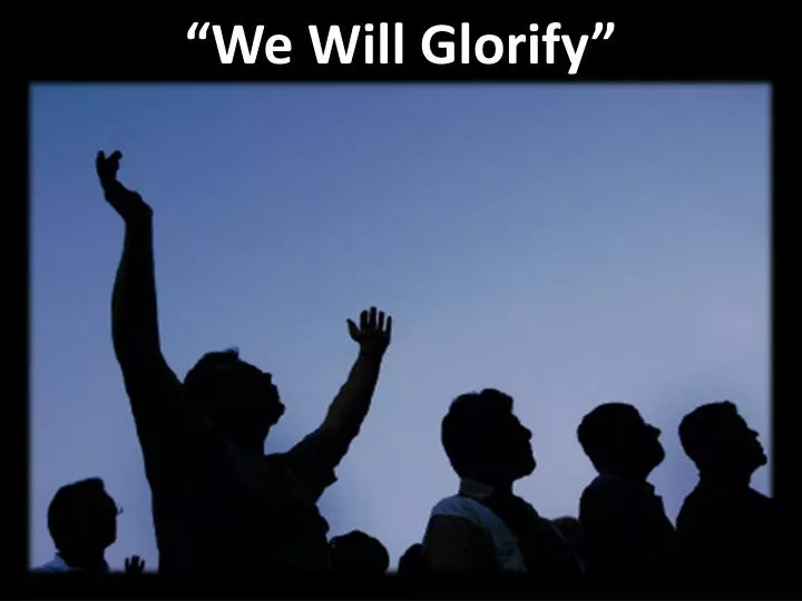 we will glorify