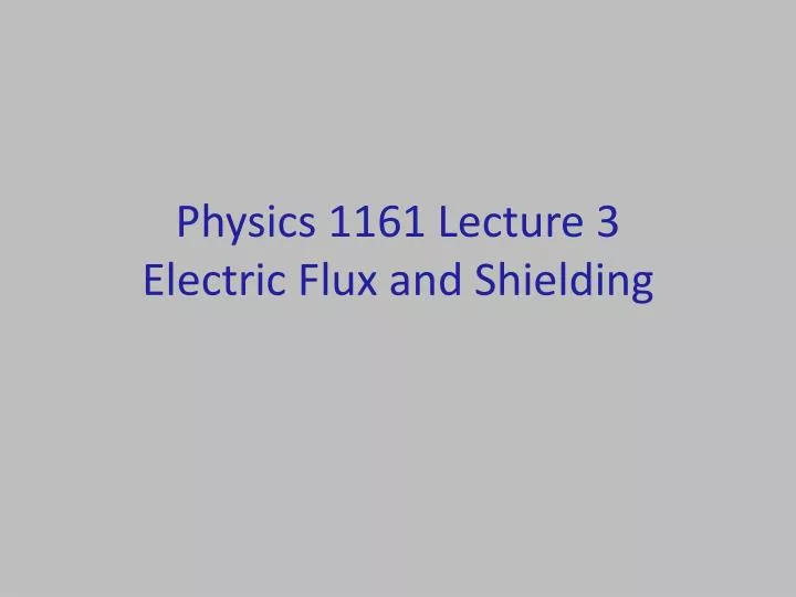 physics 1161 lecture 3 electric flux and shielding