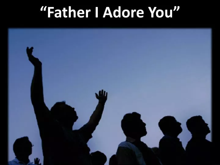 father i adore you