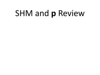 SHM and p Review