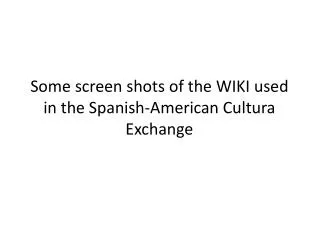 Some screen shots of the WIKI used in the Spanish -American Cultura Exchange