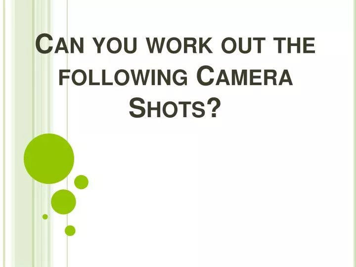 can you work out the following camera shots