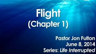 Flight (Chapter 1) Pastor Jon Fulton June 8, 2014 Series: Life Interrupted