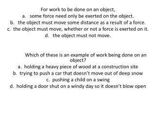 For work to be done on an object, a. some force need only be exerted on the object.