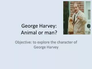 George Harvey: Animal or man?