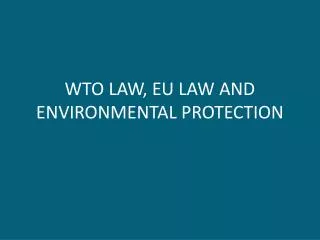 WTO LAW, EU LAW AND ENVIRONMENTAL PROTECTION