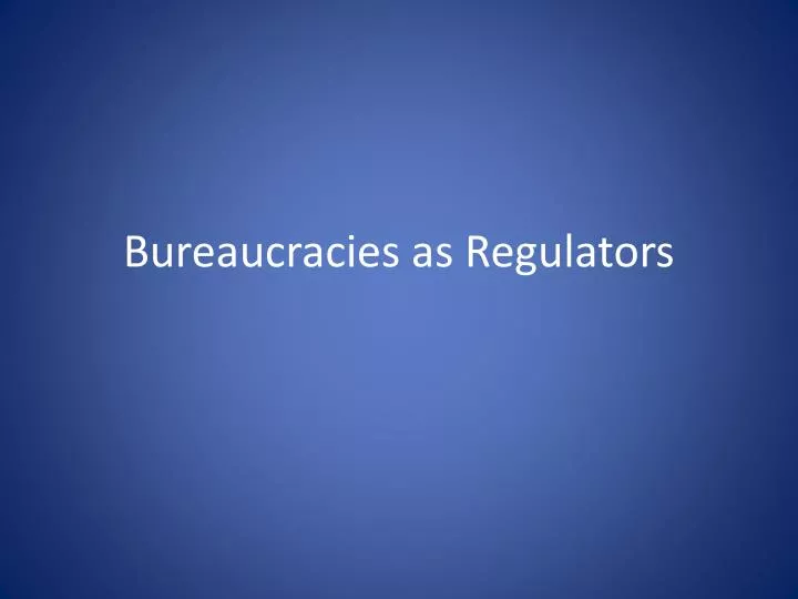 bureaucracies as regulators