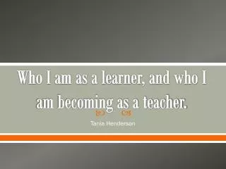 Who I am as a learner, and who I am becoming as a teacher.