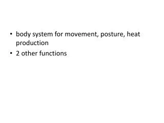 body system for movement, posture, heat production 2 other functions