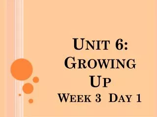 Unit 6: Growing Up Week 3 Day 1