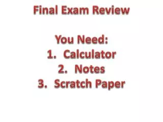 Final Exam Review You Need: Calculator Notes Scratch Paper