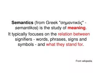 Semantics (from Greek &quot; ?????????? &quot; - semantikos ) is the study of meaning .