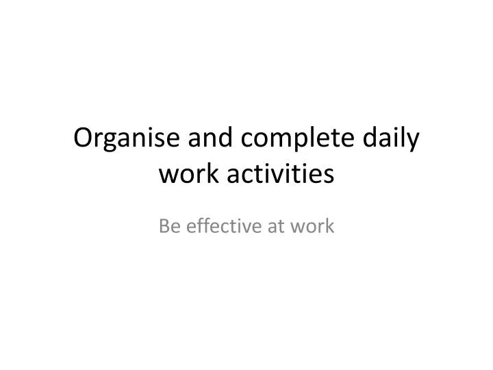 organise and complete daily work activities