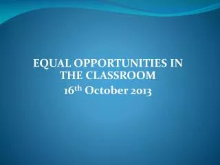 EQUAL OPPORTUNITIES IN THE CLASSROOM 16 th October 2013